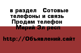  в раздел : Сотовые телефоны и связь » Продам телефон . Марий Эл респ.